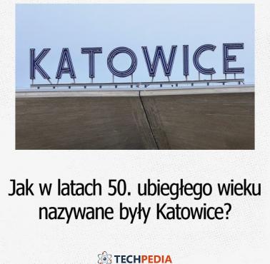 Jak w latach 50 ubiegłego wieku nazywane były Katowice?