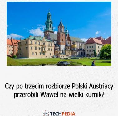 Czy po trzecim rozbiorze Polski Austriacy przerobili Wawel na wielki kurnik?