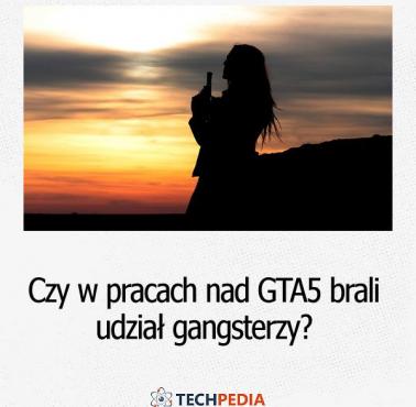 Czy w pracach nad GTA5 brali udział gangsterzy?
