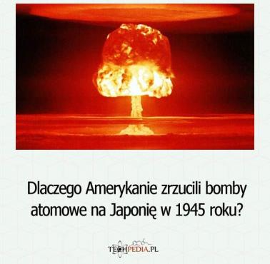 Dlaczego Amerykanie zrzucili bomby atomowe na Japonię w 1945 roku?