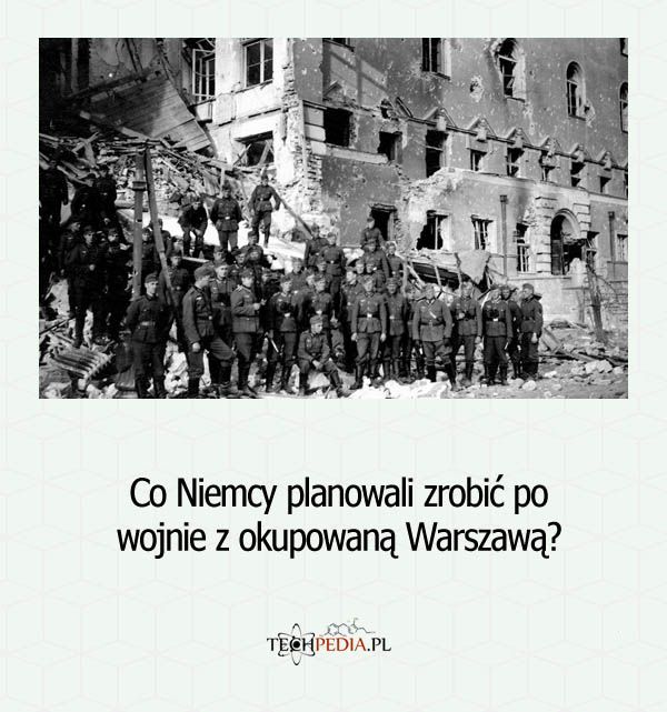 Co Niemcy planowali zrobić po wojnie z okupowaną Warszawą?