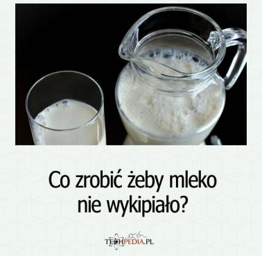 Co zrobić żeby mleko nie wykipiało?