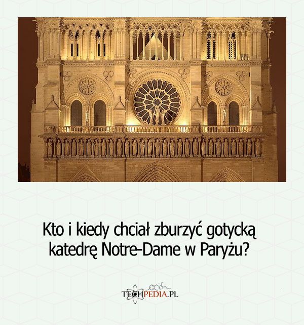 Kto i kiedy chciał zburzyć gotycką katedrę Notre-Dame w Paryżu?