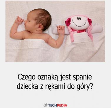Czego oznaką jest spanie dziecka z rękami do góry?