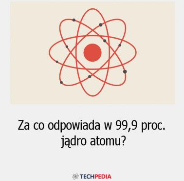 Za co odpowiada w 99,9 proc. jądro atomu?