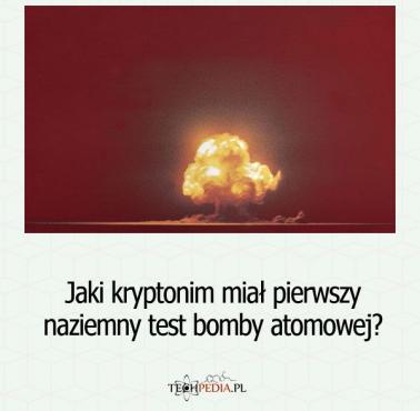 Jaki kryptonim miał pierwszy naziemny test bomby atomowej?
