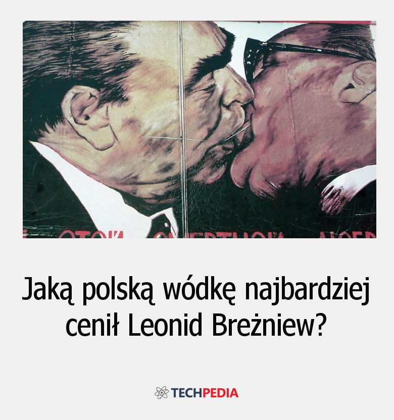 Jaką polską wódkę najbardziej cenił Leonid Breżniew?