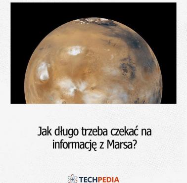 Jak długo trzeba czekać na informację z Marsa?