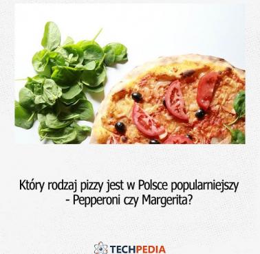 Który rodzaj pizzy jest w Polsce popularniejszy - Pepperoni czy Margerita?