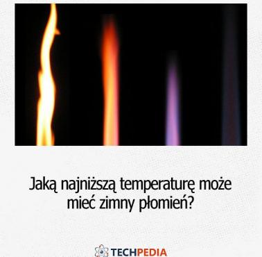 Jaką najniższą temperaturę może mieć zimny płomień?