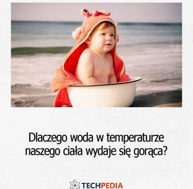 Dlaczego woda w temperaturze naszego ciała wydaje się gorąca?