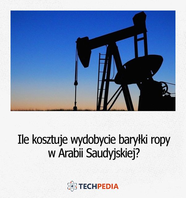 Ile kosztuje wydobycie baryłki ropy w Arabii Saudyjskiej?