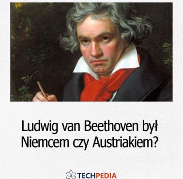 Czy Ludwig van Beethoven był Niemcem czy Austriakiem?