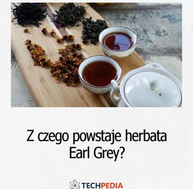 Z czego po­wsta­je herbata Earl Grey?