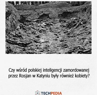 Czy wśród polskiej inteligencji zamordowanej przez Rosjan w Katyniu były również kobiety?