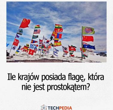 Ile krajów posiada flagę, która nie jest prostokątem?