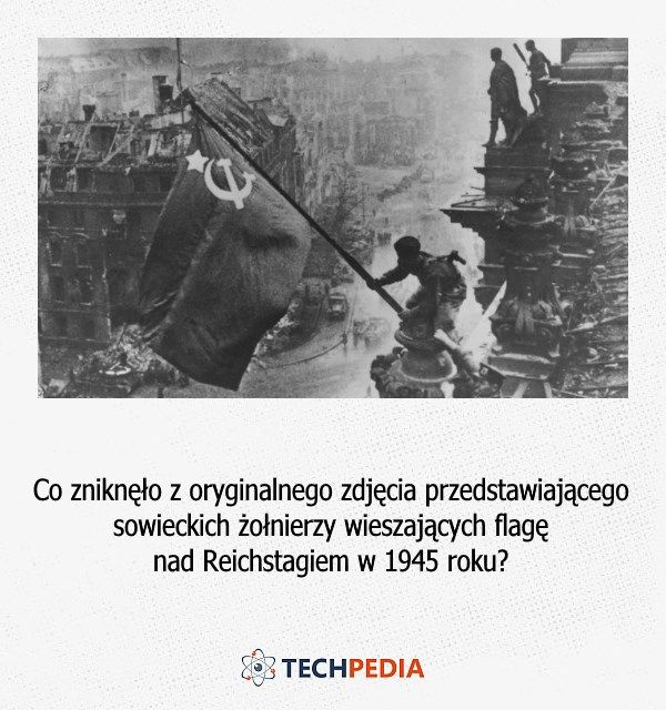 Co zniknęło z oryginalnego zdjęcia przedstawiającego sowieckich żołnierzy wieszających flagę nad Reichstagiem w 1945 roku?