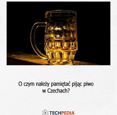 O czym należy pamiętać pijąc piwo w Czechach?
