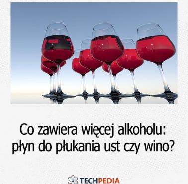Co zawiera więcej alkoholu, płyn do płukania ust czy wino?