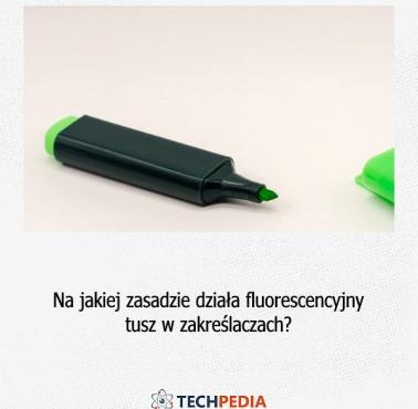 Na jakiej zasadzie działa fluorescencyjny tusz w zakreślaczach?