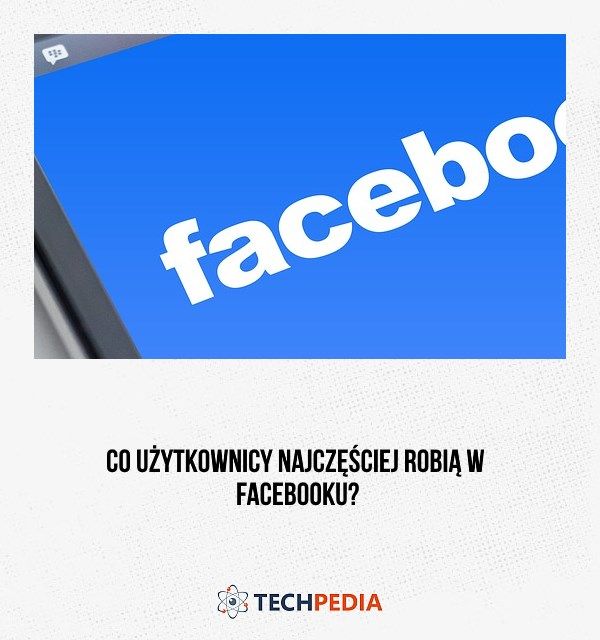 Co użytkownicy najczęściej robią w Facebooku?