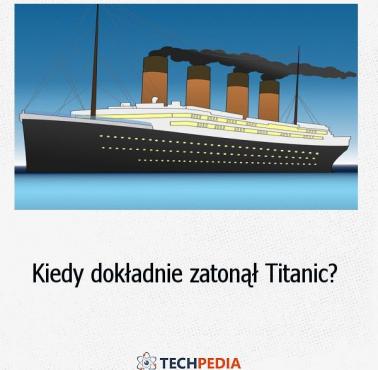 Kiedy dokładnie zatonął Titanic?