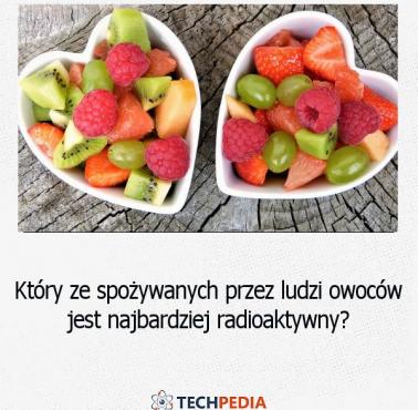 Który ze spożywanych przez ludzi owoców jest najbardziej radioaktywny?
