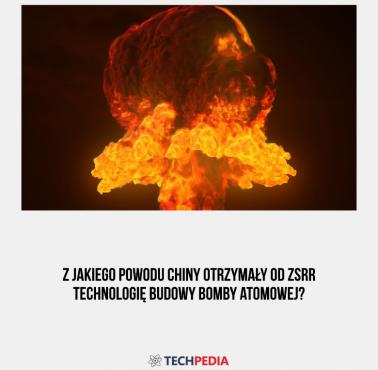 Z jakiego powodu Chiny otrzymały od ZSRR technologię budowy bomby atomowej?