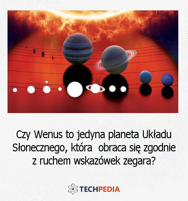 Czy Wenus to jedyna planeta Układu Słonecznego, która obraca się zgodnie z ruchem wskazówek zegara?
