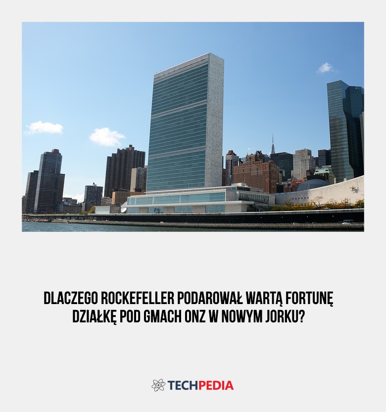 Dlaczego Rockefeller podarował wartą fortunę działkę pod gmach ONZ w Nowym Jorku?