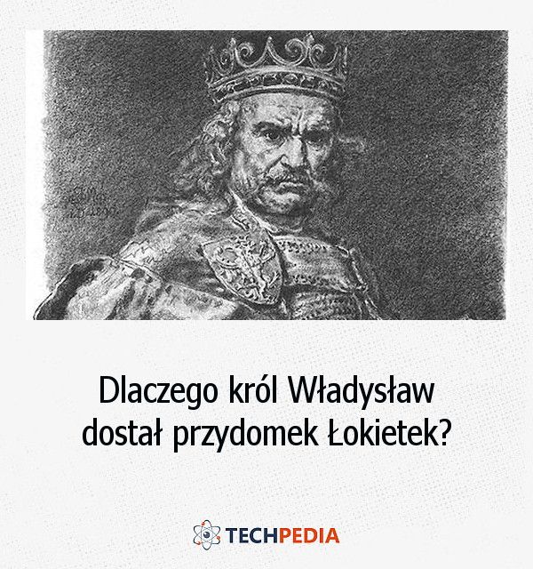 Dlaczego król Władysław dostał przydomek Łokietek?