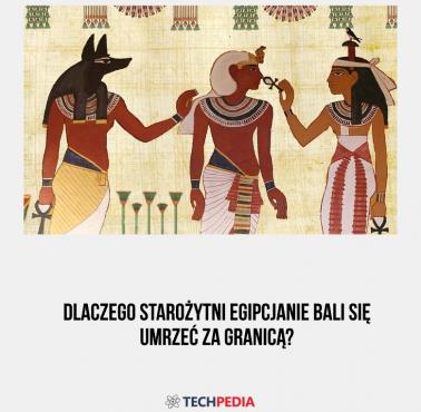 Dlaczego starożytni Egipcjanie bali się umrzeć za granicą?