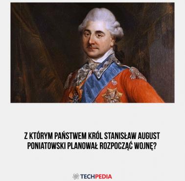 Z którym państwem król Stanisław August Poniatowski planował rozpocząć wojnę?