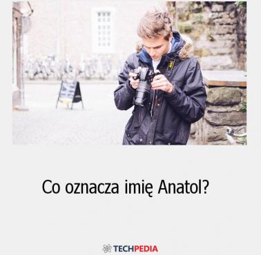 Co oznacza imię “Anatol”?