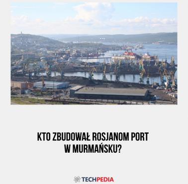 Kto zbudował Rosjanom port w Murmańsku?