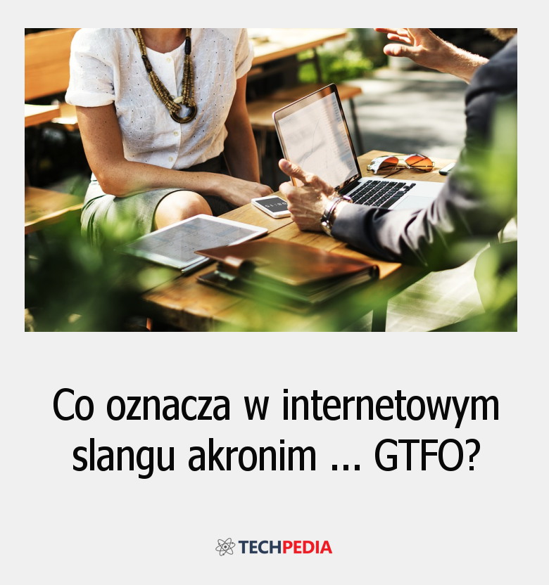 Co oznacza w internetowym slangu akronim GTFO?