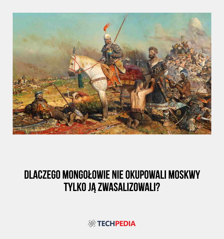 Dlaczego Mongołowie nie okupowali Moskwy tylko ją zwasalizowali?