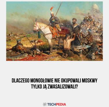 Dlaczego Mongołowie nie okupowali Moskwy tylko ją zwasalizowali?