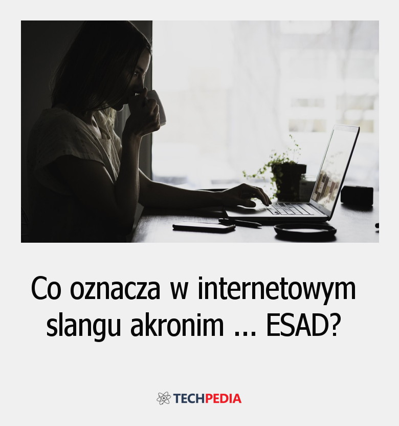 Co oznacza w internetowym slangu akronim ESAD?