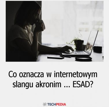 Co oznacza w internetowym slangu akronim ESAD?