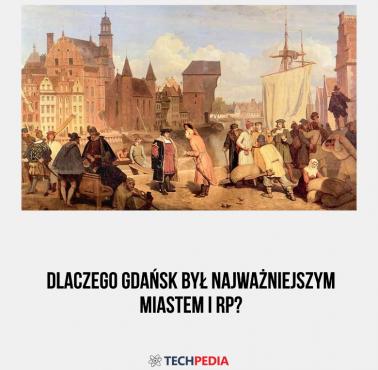Dlaczego Gdańsk był najważniejszym miastem I RP?