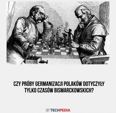 Czy próby germanizacji Polaków dotyczyły tylko czasów bismarckowskich?