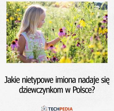 Jakie nietypowe imiona nadaje się dziewczynkom w Polsce?