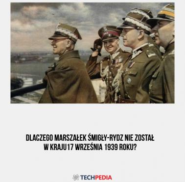 Dlaczego marszałek Śmigły-Rydz nie został w kraju 17 września 1939 roku?