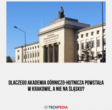 Dlaczego Akademia Górniczo-Hutnicza powstała w Krakowie, a nie na Śląsku?