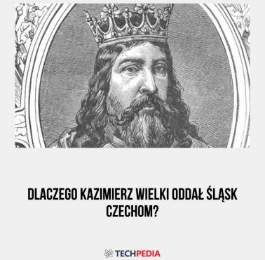 Dlaczego Kazimierz Wielki oddał Śląsk Czechom?