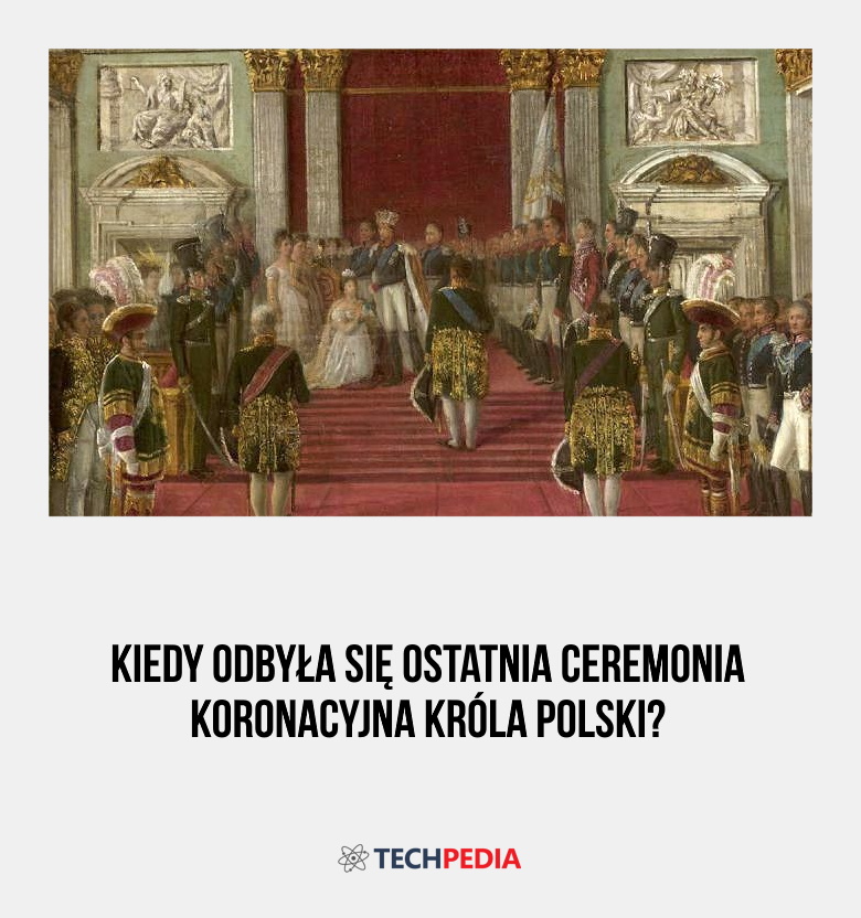 Kiedy odbyła się ostatnia ceremonia koronacyjna króla Polski?