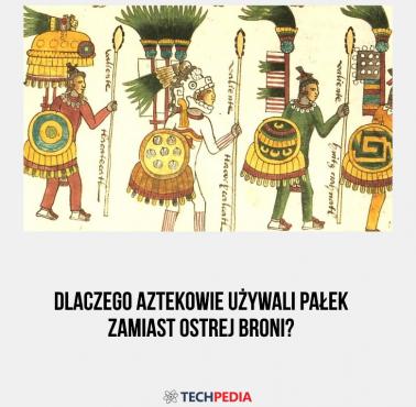 Dlaczego Aztekowie używali pałek zamiast ostrej broni?