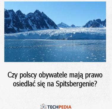 Czy polscy obywatele mają prawo osiedlać się na Spitsbergenie?