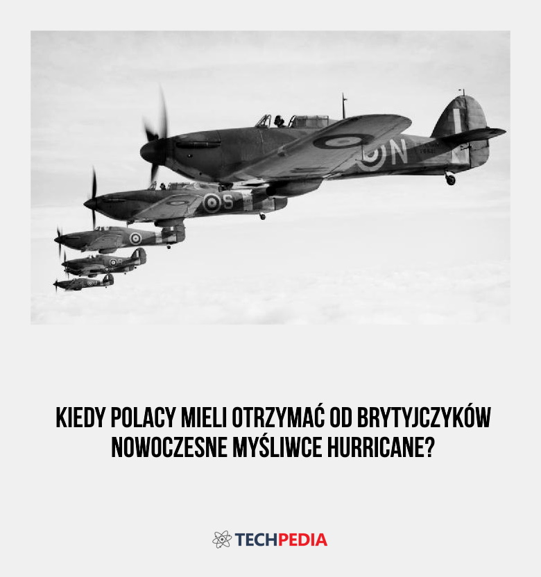 Kiedy Polacy mieli otrzymać od Brytyjczyków nowoczesne myśliwce Hurricane?